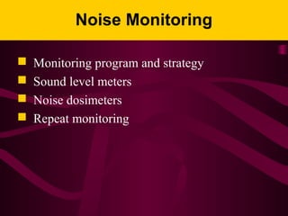 Noise Monitoring
 Monitoring program and strategy
 Sound level meters
 Noise dosimeters
 Repeat monitoring
 