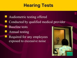 Hearing Tests
 Audiometric testing offered
 Conducted by qualified medical provider
 Baseline tests
 Annual testing
 Required for any employees
exposed to excessive noise
 