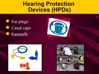 Hearing Protection
Devices (HPDs)
 Ear plugs
 Canal caps
 Earmuffs
 