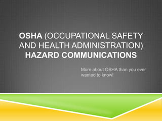 OSHA (OCCUPATIONAL SAFETY
AND HEALTH ADMINISTRATION)
 HAZARD COMMUNICATIONS
            More about OSHA than you ever
            wanted to know!
 