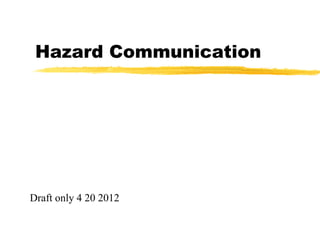 Hazard Communication




Draft only 4 20 2012
 