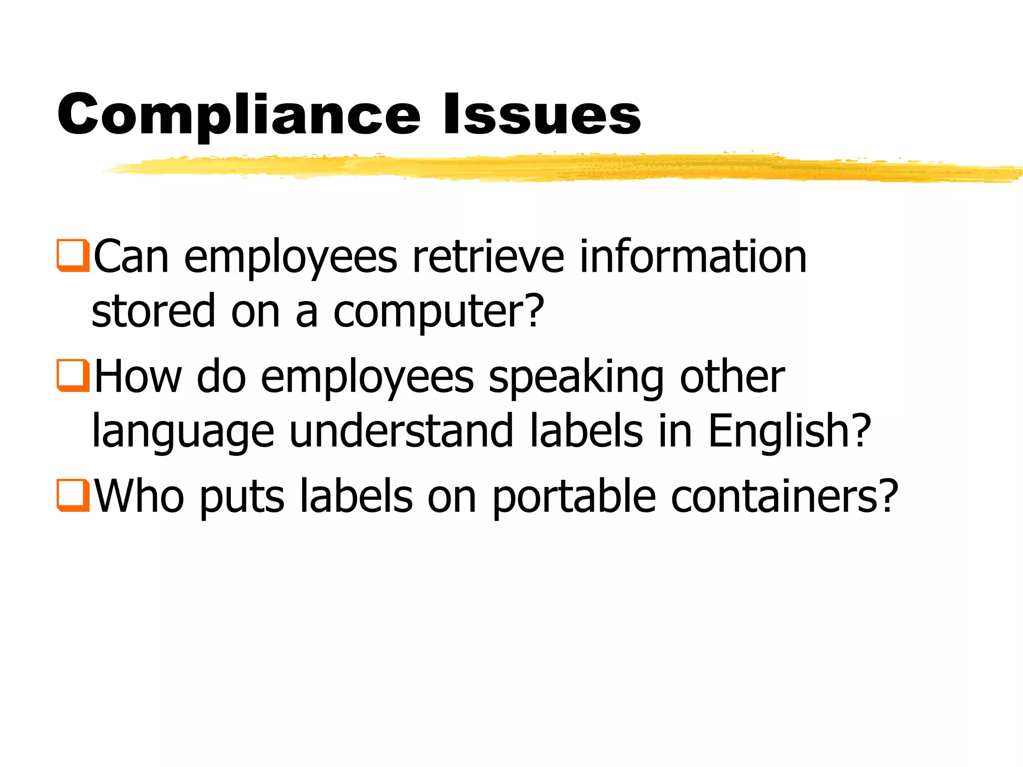 Compliance Issues

Can employees retrieve information
 stored on a computer?
How do employees speaking other
 language understand labels in English?
Who puts labels on portable containers?
 