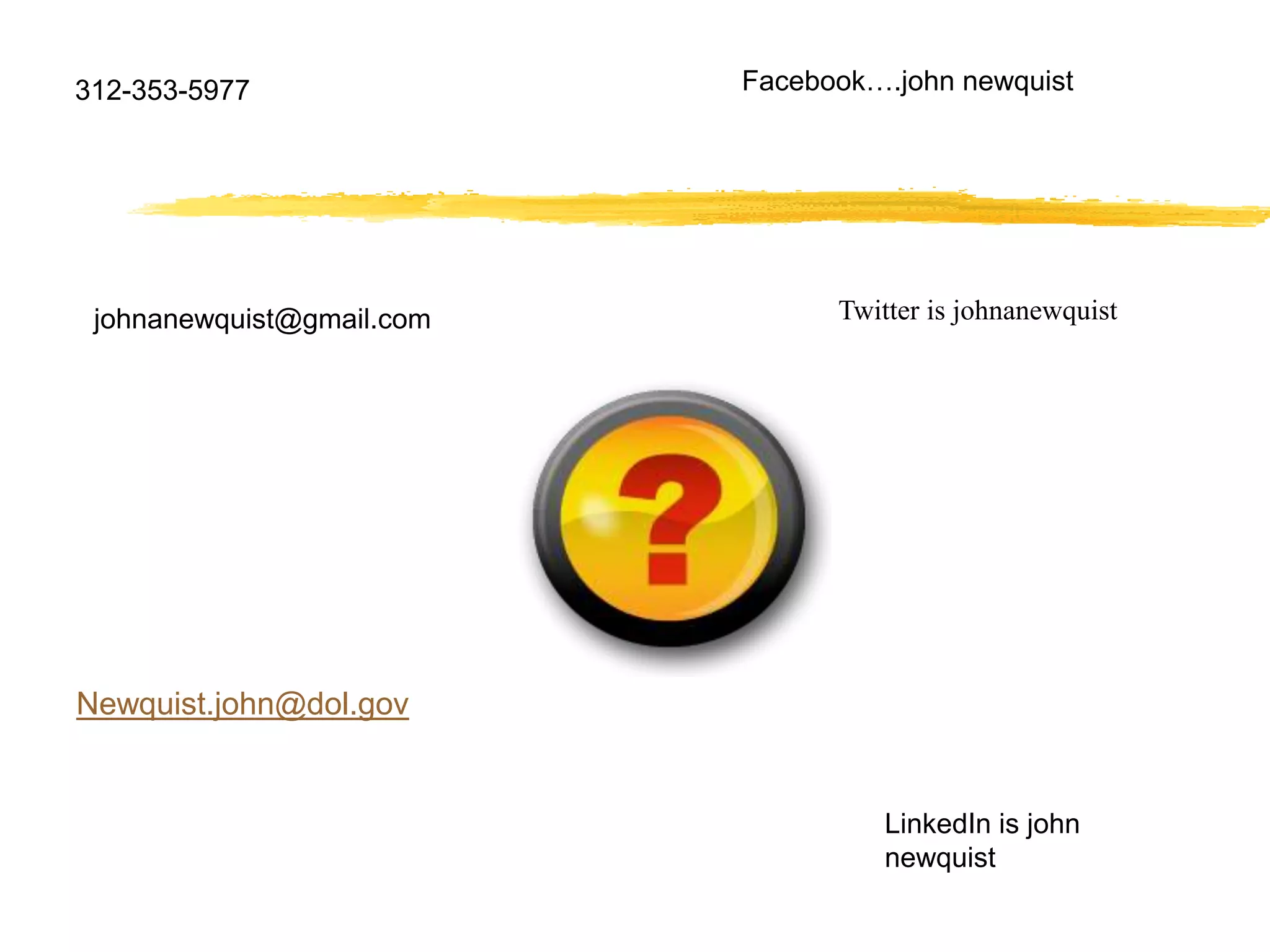 312-353-5977               Facebook….john newquist




 johnanewquist@gmail.com         Twitter is johnanewquist




Newquist.john@dol.gov


                                    LinkedIn is john
                                    newquist
 