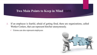 Two Main Points to Keep in Mind cont.
2. If an employee is fearful, afraid of getting fired, there are organizations, called
Worker Centers, that can represent him/her anonymously.
 Unions can also represent employees
 