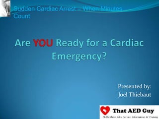 Are YOU Ready for a Cardiac Emergency? Presented by: Joel Thiebaut 