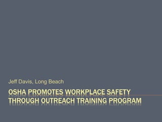 OSHA PROMOTES WORKPLACE SAFETY
THROUGH OUTREACH TRAINING PROGRAM
Jeff Davis, Long Beach
 