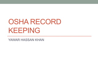 OSHA RECORD
KEEPING
YAWAR HASSAN KHAN
 