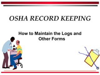 OSHA RECORD KEEPING
How to Maintain the Logs and
Other Forms
 