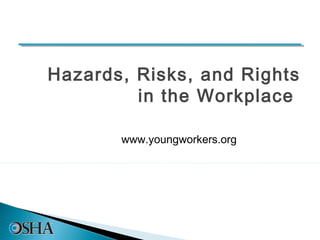 Hazards, Risks, and Rights
         in the Workplace

       www.youngworkers.org
 