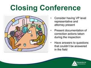 Closing Conference 
• Consider having VP level 
representative and 
attorney present 
• Present documentation of 
correction actions taken 
during the inspection 
• Have answers to questions 
that couldn’t be answered 
in the field 
 