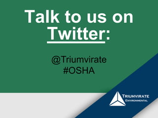 Talk to us on 
Twitter: 
@Triumvirate 
#OSHA 
 