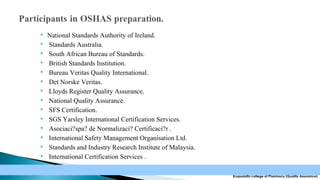














National Standards Authority of Ireland.
Standards Australia.
South African Bureau of Standards.
British Standards Institution.
Bureau Veritas Quality International.
Det Norske Veritas.
Lloyds Register Quality Assurance.
National Quality Assurance.
SFS Certification.
SGS Yarsley International Certification Services.
Asociaci?spa? de Normalizaci? Certificaci?r .
International Safety Management Organisation Ltd.
Standards and Industry Research Institute of Malaysia.
International Certification Services .
Krupanidhi college of Pharmacy (Quality Assurance)

 