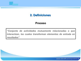 Proceso “ Conjunto de actividades mutuamente relacionadas o que interactúan, las cuales transforman elementos de entrada en resultados” 2. Definiciones 