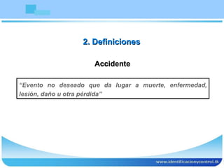 Accidente “ Evento no deseado que da lugar a muerte, enfermedad, lesión, daño u otra pérdida” 2. Definiciones 
