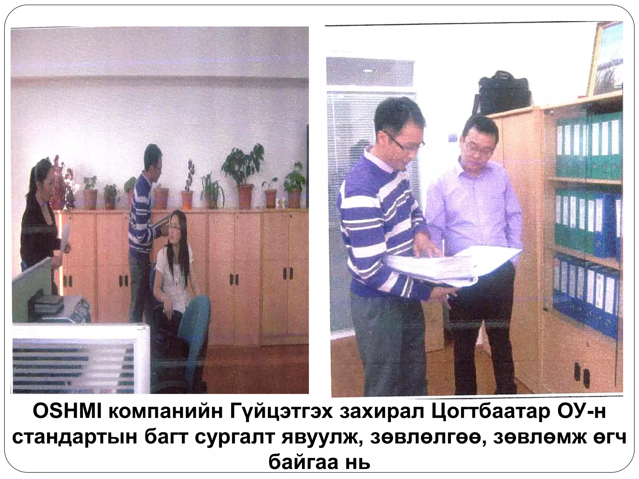 OSHMI компанийн Гүйцэтгэх захирал Цогтбаатар ОУ-н стандартын багт сургалт явуулж, зөвлөлгөө, зөвлөмж өгч байгаа нь 
 