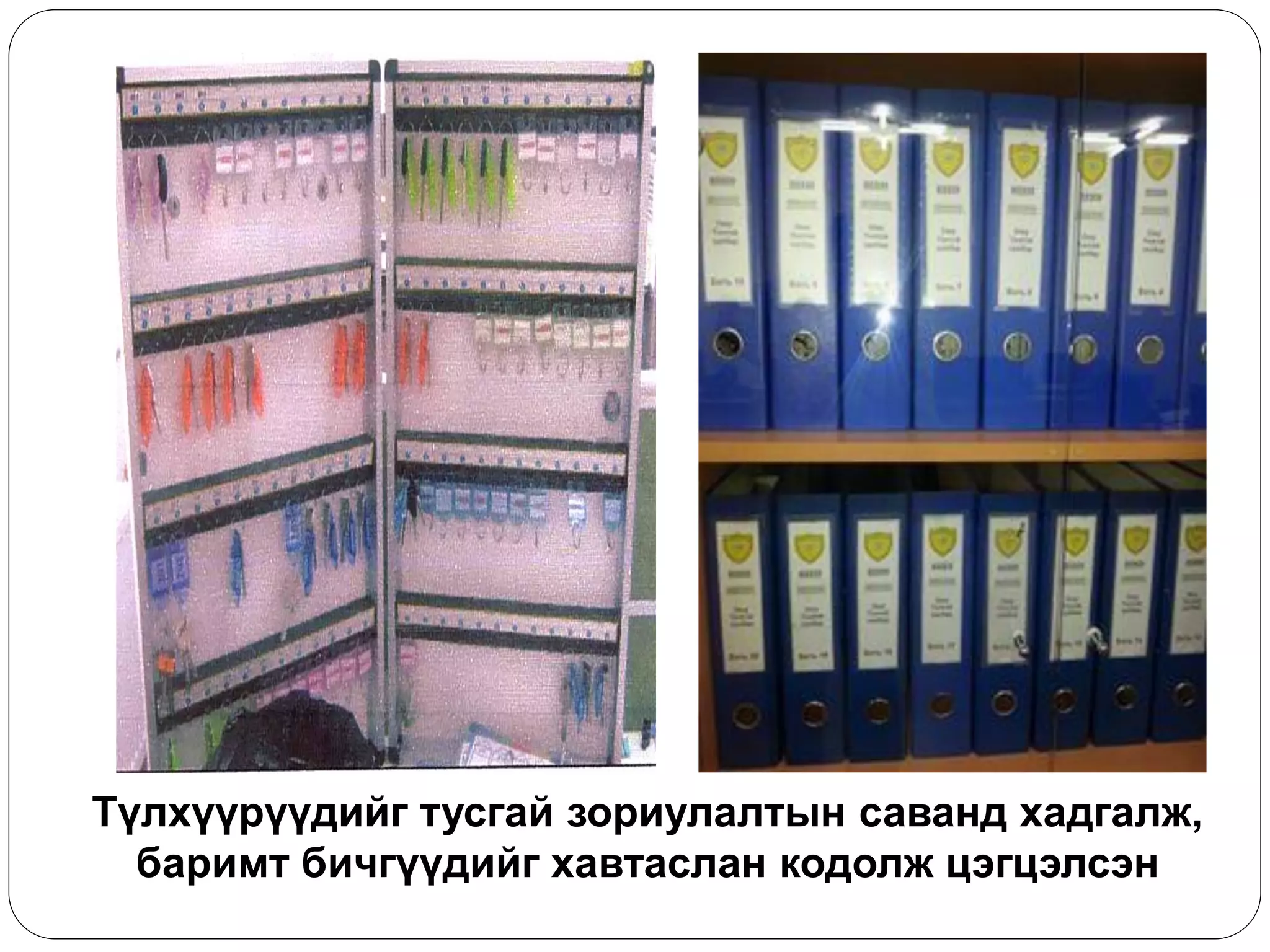 Түлхүүрүүдийг тусгай зориулалтын саванд хадгалж, баримт бичгүүдийг хавтаслан кодолж цэгцэлсэн  