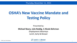 © 2021 Lerch, Early & Brewer
Presented by:
1
OSHA’s New Vaccine Mandate and
Testing Policy
Thursday, November 11, 2021
Michael Neary, Julie Reddig, & Nicole Behrman
Employment Attorneys
Lerch, Early & Brewer
 