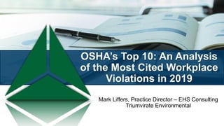 OSHA’s Top 10: An Analysis
of the Most Cited Workplace
Violations in 2019
Mark Liffers, Practice Director – EHS Consulting
Triumvirate Environmental
 