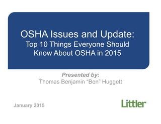 OSHA Issues and Update:
Top 10 Things Everyone Should
Know About OSHA in 2015
Presented by:
Thomas Benjamin “Ben” Huggett
January 2015
 