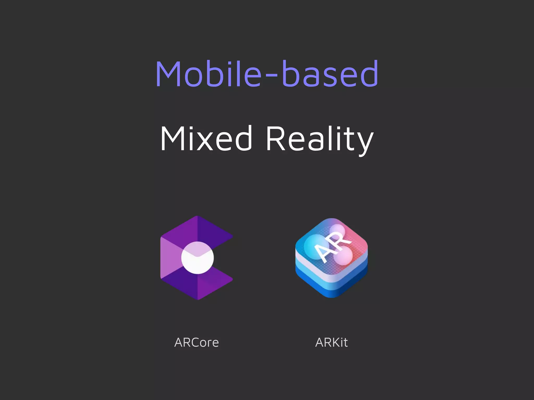 ARKitARCore
Mobile-based
Mixed Reality
 