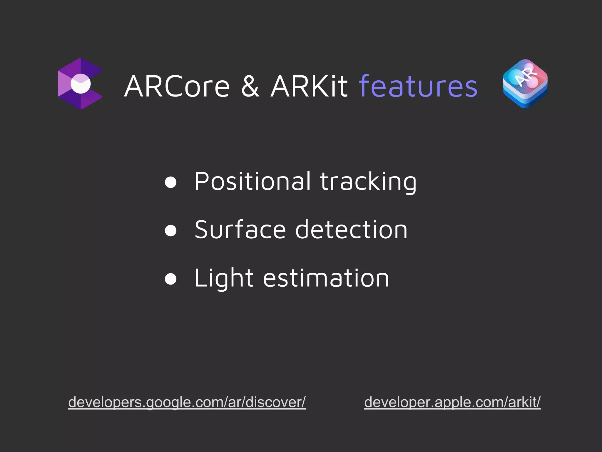 ARCore & ARKit features
● Positional tracking
● Surface detection
● Light estimation
developers.google.com/ar/discover/ developer.apple.com/arkit/
 
