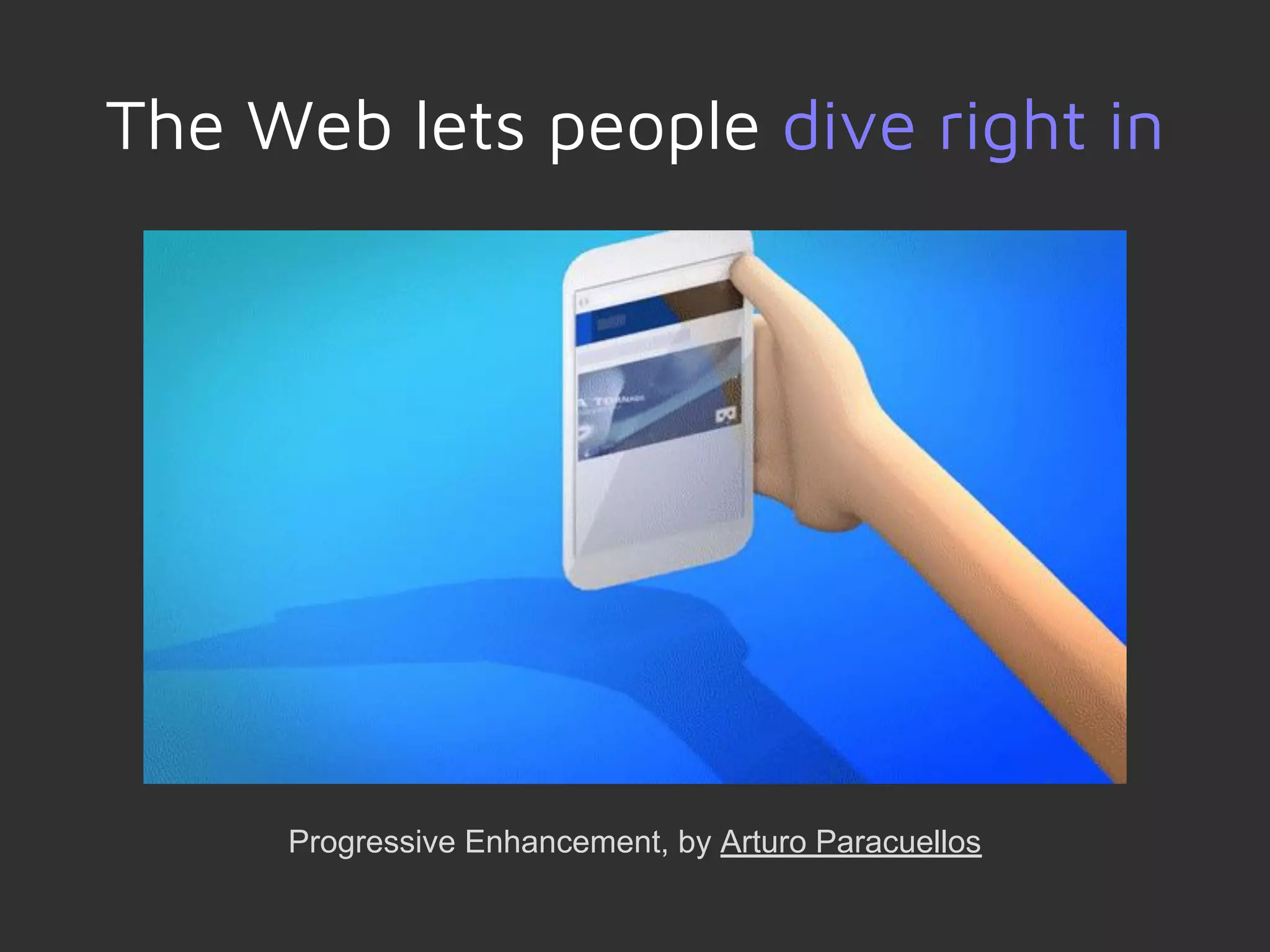 The Web lets people dive right in
Progressive Enhancement, by Arturo Paracuellos
 