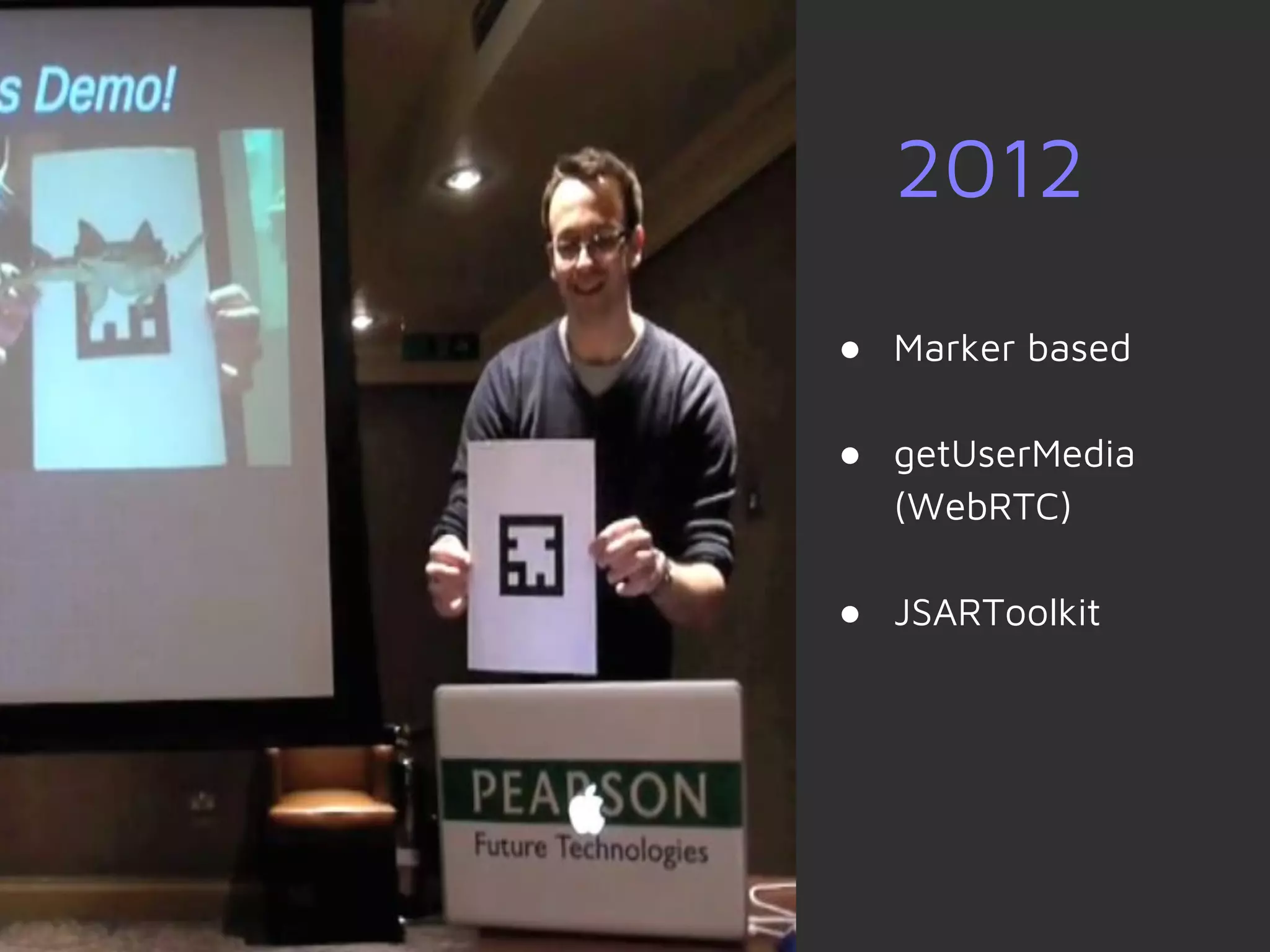 ● Marker based
● getUserMedia
(WebRTC)
● JSARToolkit
2012
 
