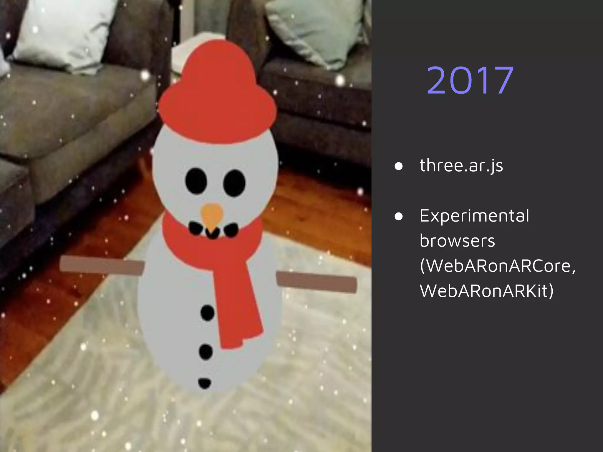 2017
● three.ar.js
● Experimental
browsers
(WebARonARCore,
WebARonARKit)
 
