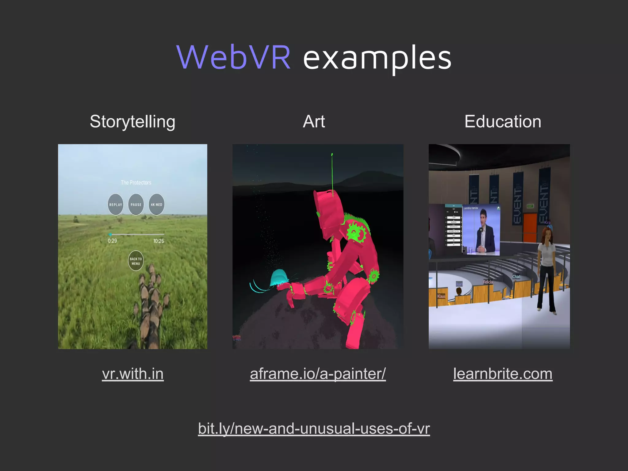 bit.ly/new-and-unusual-uses-of-vr
WebVR examples
vr.with.in aframe.io/a-painter/ learnbrite.com
Storytelling Art Education
 