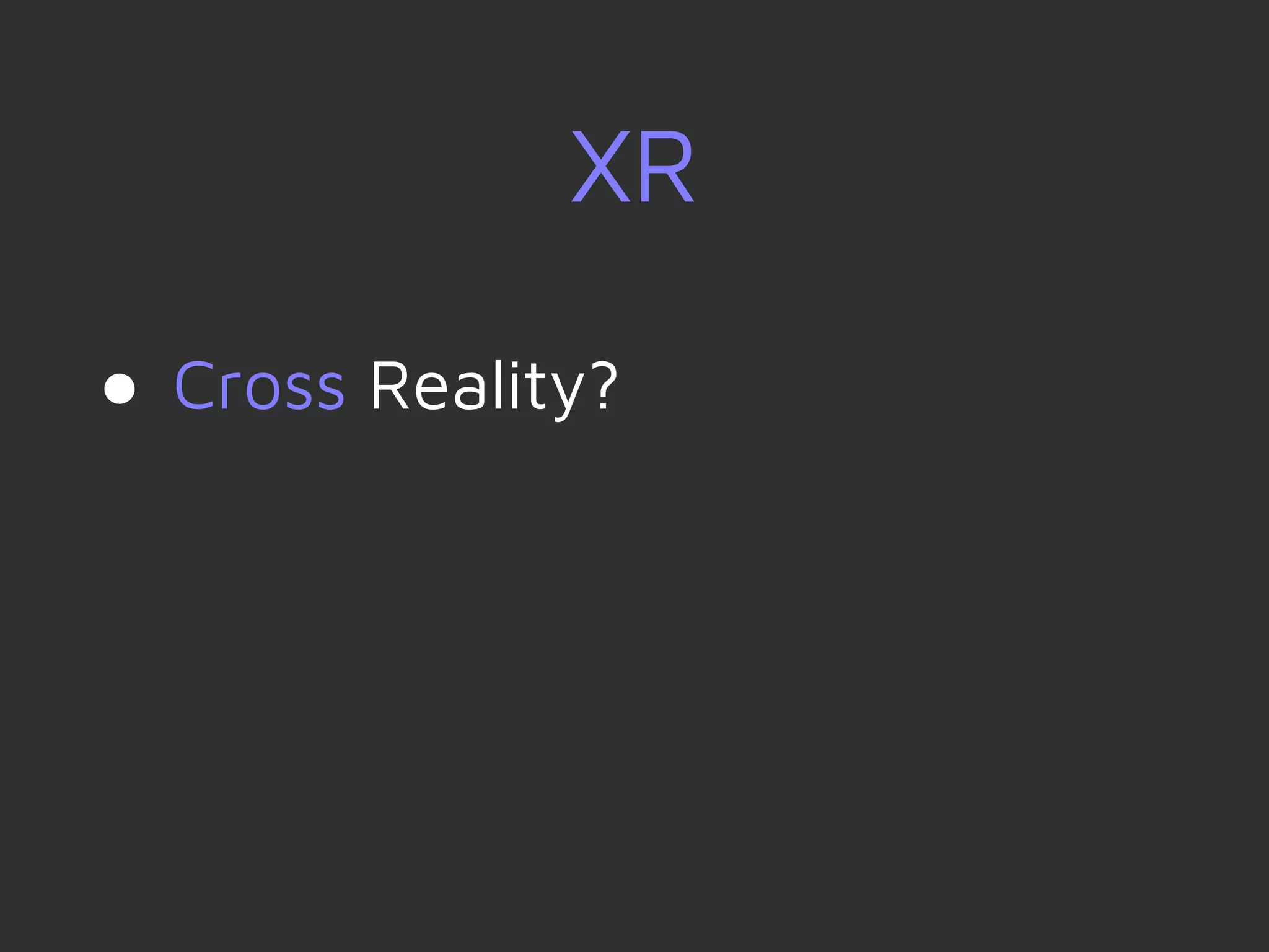 XR
● Cross Reality?
 