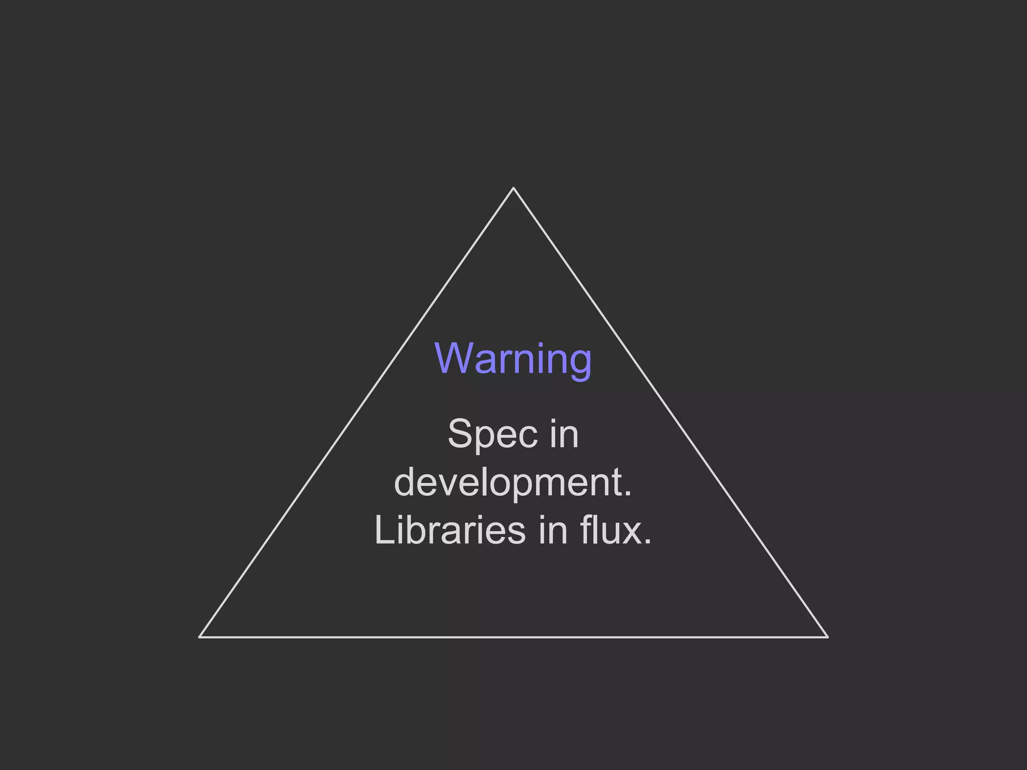 Warning
Spec in
development.
Libraries in flux.
 