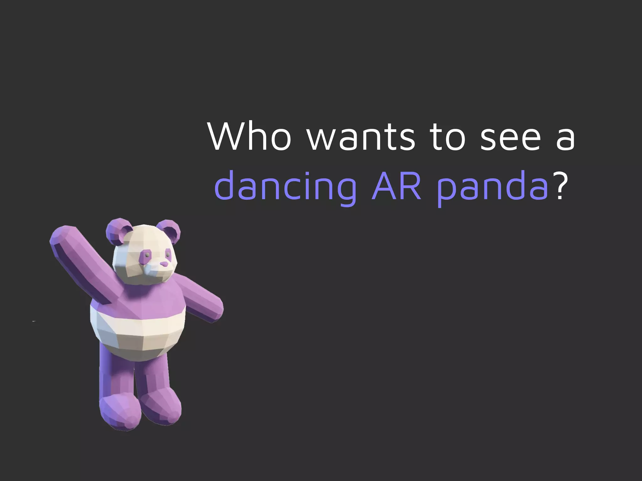 Who wants to see a
dancing AR panda?
 