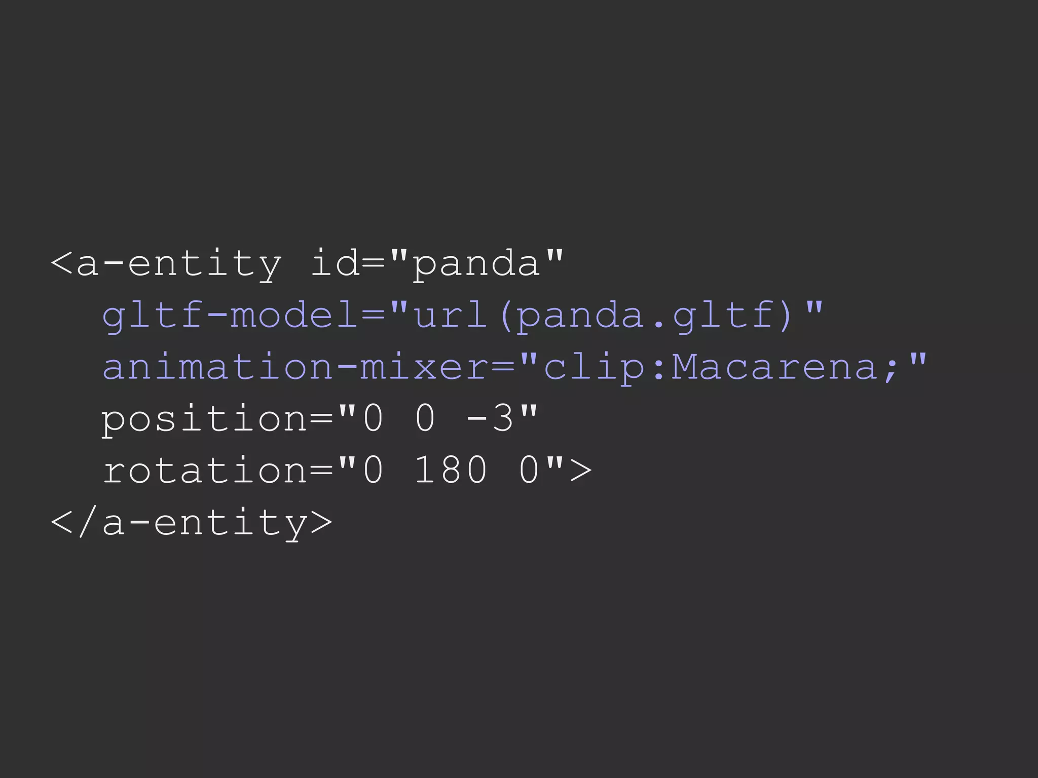 <a-entity id="panda"
gltf-model="url(panda.gltf)"
animation-mixer="clip:Macarena;"
position="0 0 -3"
rotation="0 180 0">
</a-entity>
 