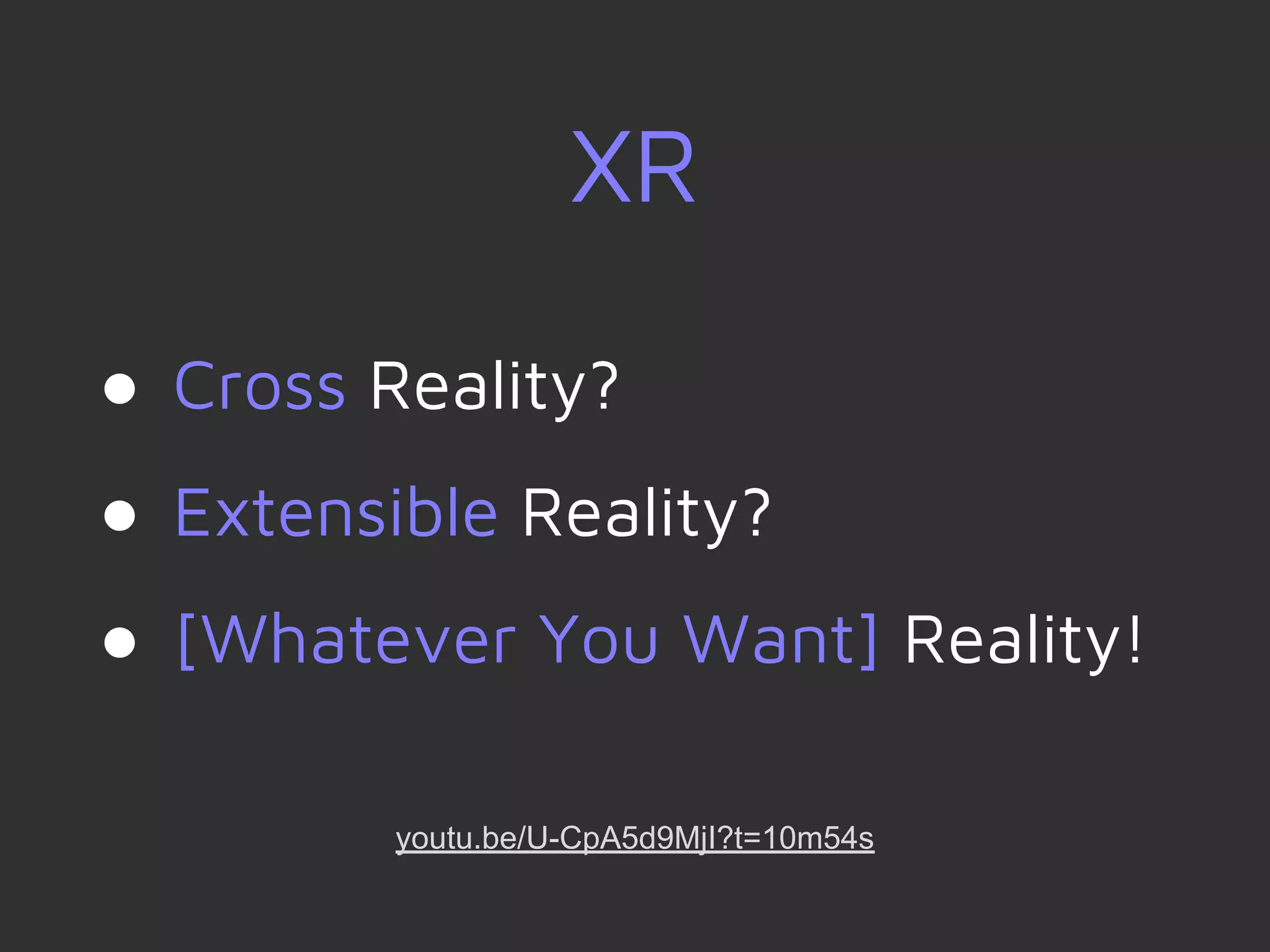 XR
● Cross Reality?
● Extensible Reality?
● [Whatever You Want] Reality!
youtu.be/U-CpA5d9MjI?t=10m54s
 
