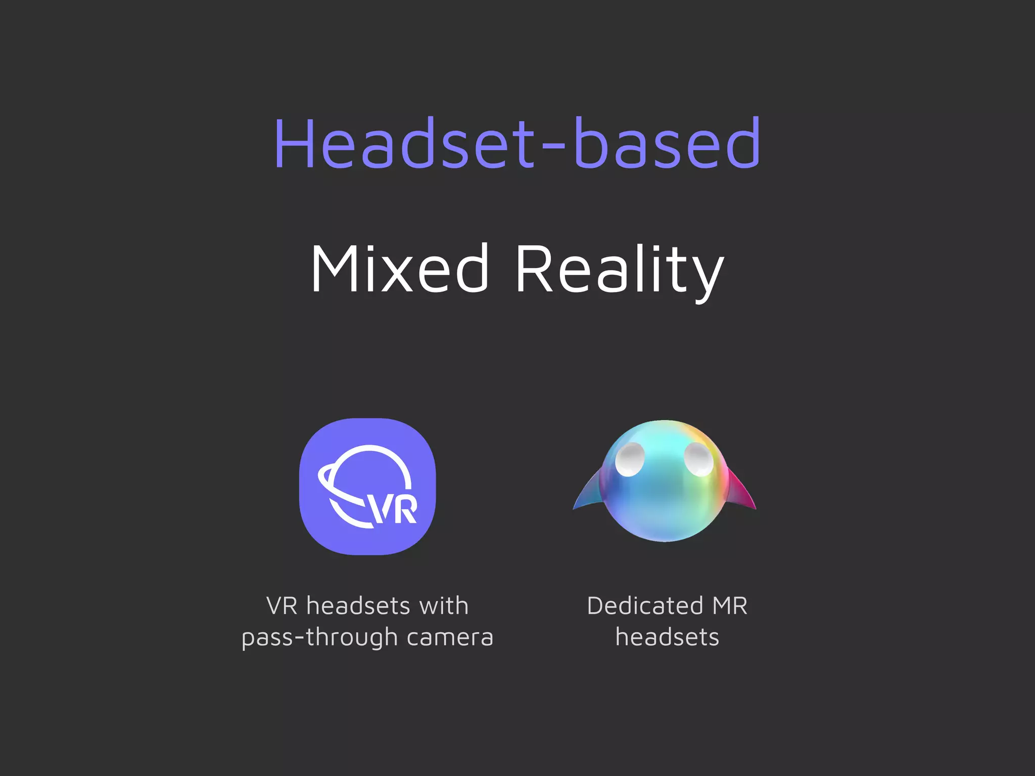 Headset-based
Mixed Reality
VR headsets with
pass-through camera
Dedicated MR
headsets
 