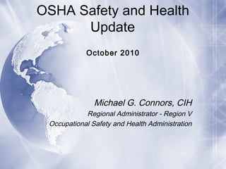 OSHA Safety and Health
Update
October 2010
Michael G. Connors, CIH
Regional Administrator - Region V
Occupational Safety and Health Administration
 