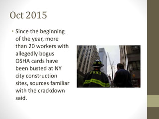 Oct 2015
• Since the beginning
of the year, more
than 20 workers with
allegedly bogus
OSHA cards have
been busted at NY
city construction
sites, sources familiar
with the crackdown
said.
 