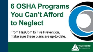 6 OSHA Programs
You Can’t Afford
to Neglect
From HazCom to Fire Prevention,
make sure these plans are up-to-date.
 