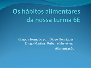 Grupo 1 formado por: Diogo Henriques, Diogo Martins, Ruben e khrystyna. Alimentação 