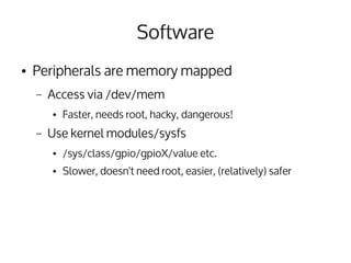 Software
●   Peripherals are memory mapped
    –   Access via /dev/mem
        ●   Faster, needs root, hacky, dangerous!
 ...