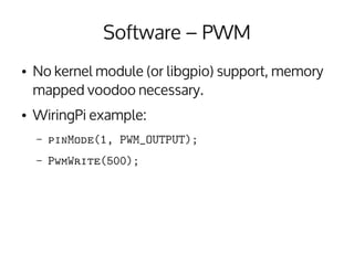 Software – PWM
●   No kernel module (or libgpio) support, memory
    mapped voodoo necessary.
●   WiringPi example:
    – ...