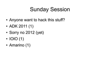 Sunday Session
●   Anyone want to hack this stuff?
●   ADK 2011 (1)
●   Sorry no 2012 (yet)
●   IOIO (1)
●   Amarino (1)
 