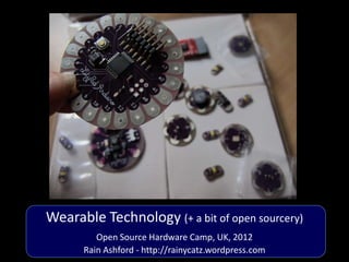 Wearable Technology (+ a bit of open sourcery)
         Open Source Hardware Camp, UK, 2012
      Rain Ashford - http://rainycatz.wordpress.com
 