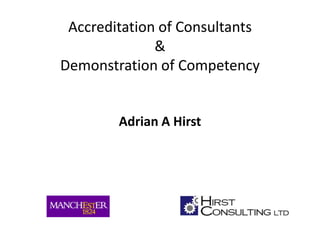 Accreditation of Consultants  & Demonstration of Competency Adrian A Hirst 