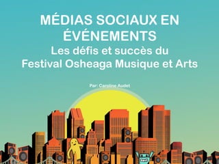 MÉDIAS SOCIAUX EN
ÉVÉNEMENTS
Les défis et succès du
Festival Osheaga Musique et Arts
Par: Caroline Audet
 
