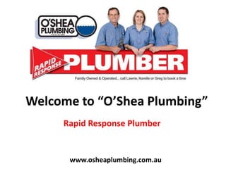 Welcome to “O’Shea Plumbing”
Rapid Response Plumber
www.osheaplumbing.com.au
 