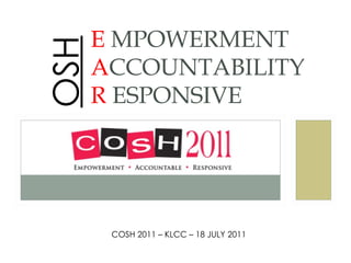 E MPOWERMENT
OSH   ACCOUNTABILITY
      R ESPONSIVE




       COSH 2011 – KLCC – 18 JULY 2011
 