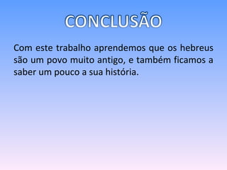 Com este trabalho aprendemos que os hebreus são um povo muito antigo, e também ficamos a saber um pouco a sua história. 