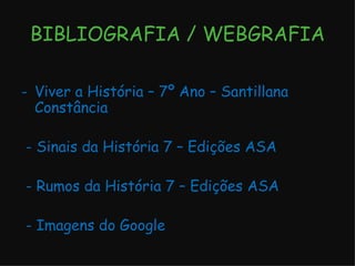 BIBLIOGRAFIA / WEBGRAFIA Viver a História – 7º Ano – Santillana Constância - Sinais da História 7 – Edições ASA - Rumos da História 7 – Edições ASA - Imagens do Google 