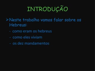 INTRODUÇÃO Neste trabalho vamos falar sobre os Hebreus: -  como eram os hebreus -  como eles viviam -  os dez mandamentos 